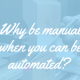 Why be manual when you can be automated?